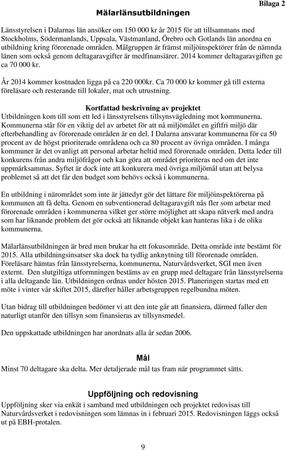 År 2014 kommer kostnaden ligga på ca 220 000kr. Ca 70 000 kr kommer gå till externa föreläsare och resterande till lokaler, mat och utrustning.