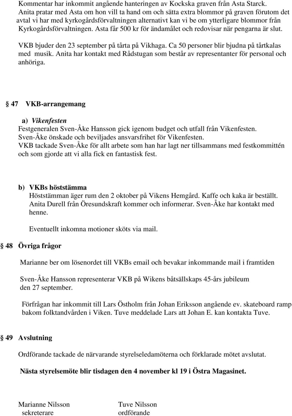 Kyrkogårdsförvaltningen. Asta får 500 kr för ändamålet och redovisar när pengarna är slut. VKB bjuder den 23 september på tårta på Vikhaga. Ca 50 personer blir bjudna på tårtkalas med musik.