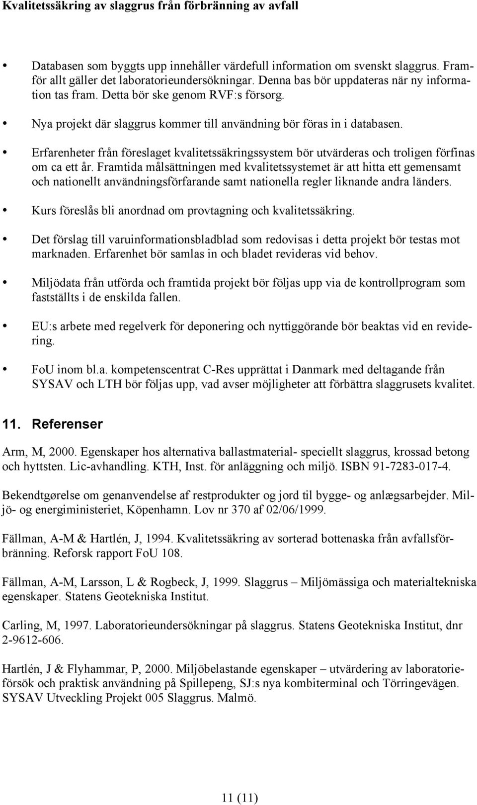 Erfarenheter från föreslaget kvalitetssäkringssystem bör utvärderas och troligen förfinas om ca ett år.