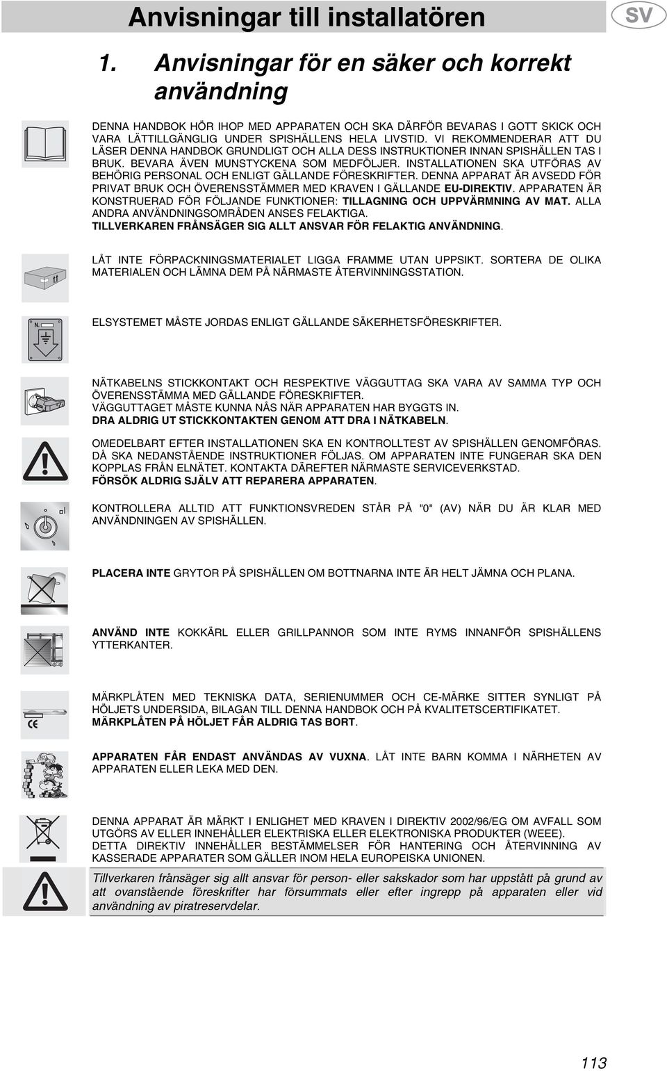 INSTALLATIONEN SKA UTFÖRAS AV BEHÖRIG PERSONAL OCH ENLIGT GÄLLANDE FÖRESKRIFTER. DENNA APPARAT ÄR AVSEDD FÖR PRIVAT BRUK OCH ÖVERENSSTÄMMER MED KRAVEN I GÄLLANDE EU-DIREKTIV.