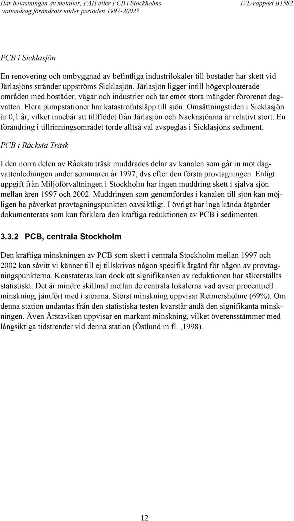 Omsättningstiden i Sicklasjön är 0,1 år, vilket innebär att tillflödet från Järlasjön och Nackasjöarna är relativt stort.