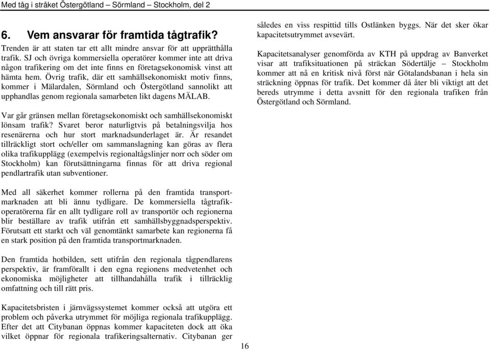 Övrig trafik, där ett samhällsekonomiskt motiv finns, kommer i Mälardalen, Sörmland och Östergötland sannolikt att upphandlas genom regionala samarbeten likt dagens MÄLAB.