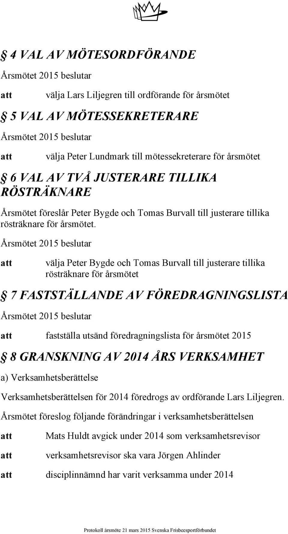 välja Peter Bygde och Tomas Burvall till justerare tillika rösträknare för årsmötet 7 FASTSTÄLLANDE AV FÖREDRAGNINGSLISTA fastställa utsänd föredragningslista för årsmötet 2015 8 GRANSKNING AV 2014