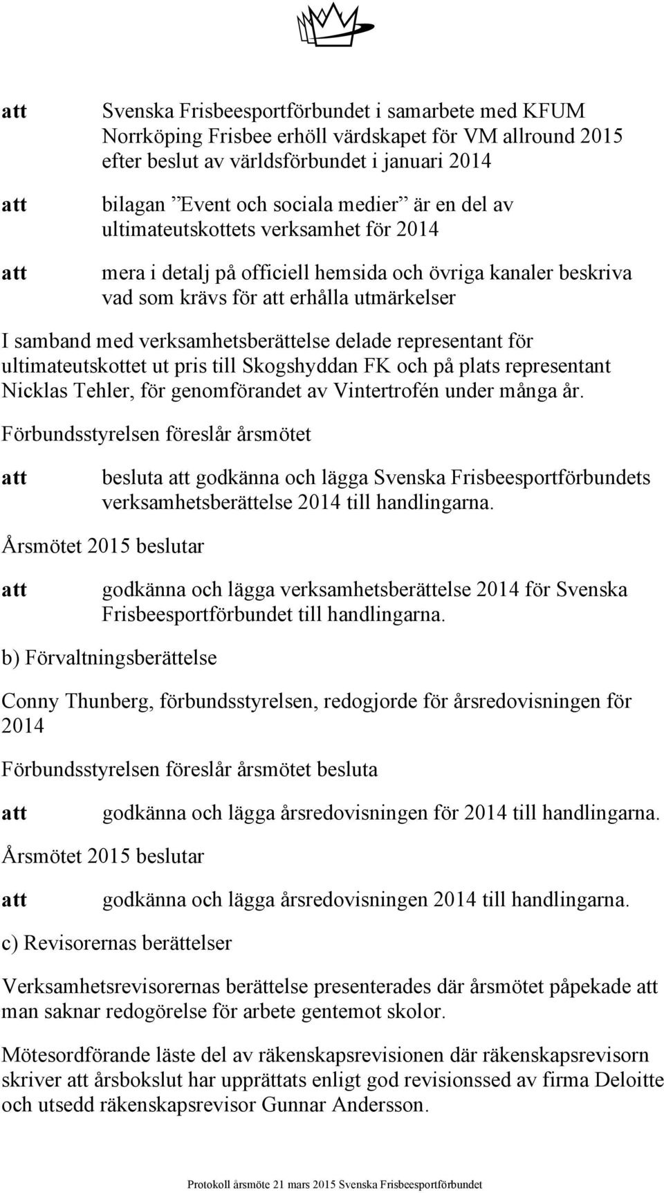 för ultimateutskottet ut pris till Skogshyddan FK och på plats representant Nicklas Tehler, för genomförandet av Vintertrofén under många år.