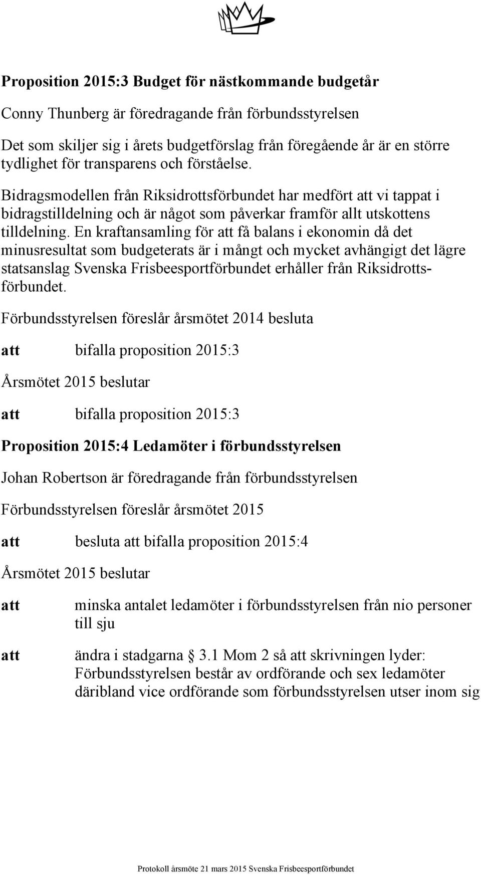 En kraftansamling för få balans i ekonomin då det minusresultat som budgeterats är i mångt och mycket avhängigt det lägre statsanslag Svenska Frisbeesportförbundet erhåller från Riksidrottsförbundet.