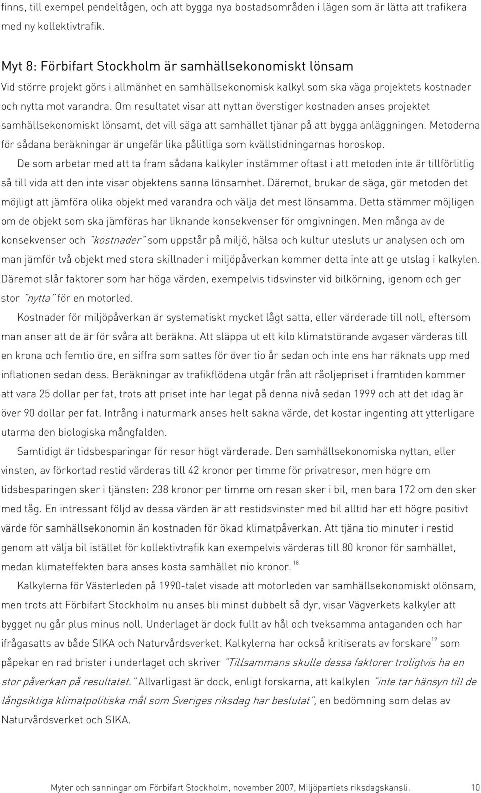 Om resultatet visar att nyttan överstiger kostnaden anses projektet samhällsekonomiskt lönsamt, det vill säga att samhället tjänar på att bygga anläggningen.