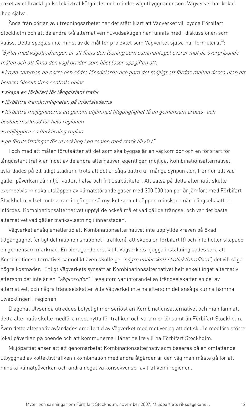 Detta speglas inte minst av de mål för projektet som Vägverket själva har formulerat 23 : Syftet med vägutredningen är att finna den lösning som sammantaget svarar mot de övergripande målen och att