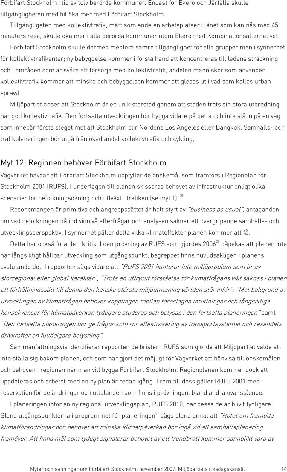 Förbifart Stockholm skulle därmed medföra sämre tillgänglighet för alla grupper men i synnerhet för kollektivtrafikanter; ny bebyggelse kommer i första hand att koncentreras till ledens sträckning