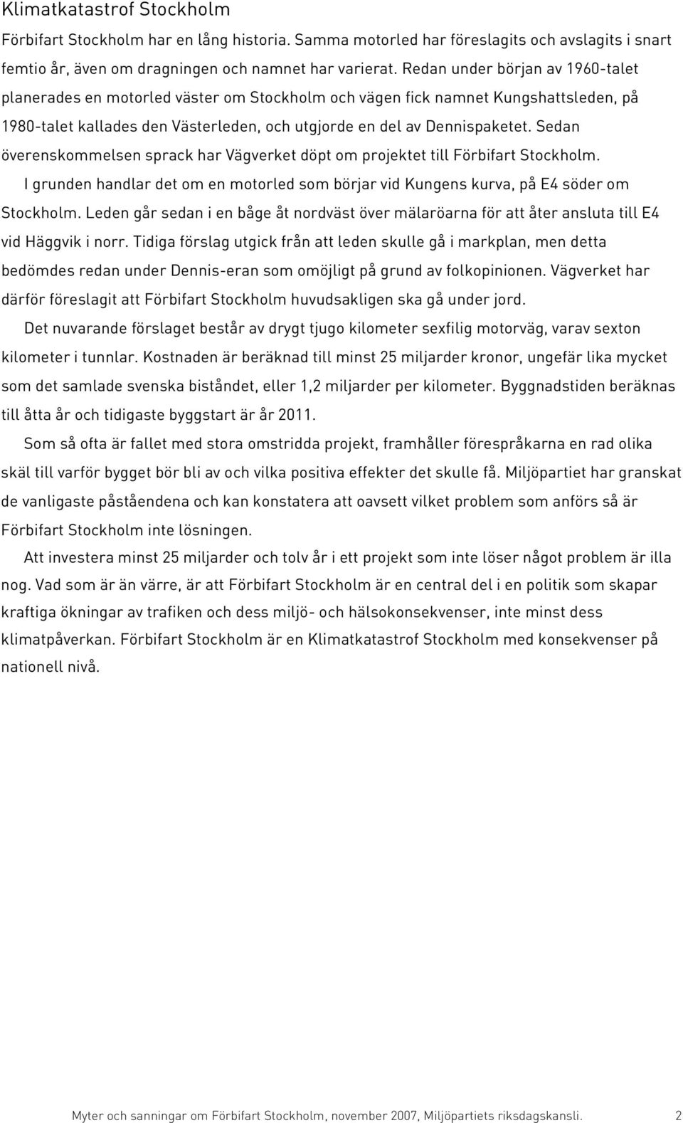 Sedan överenskommelsen sprack har Vägverket döpt om projektet till Förbifart Stockholm. I grunden handlar det om en motorled som börjar vid Kungens kurva, på E4 söder om Stockholm.