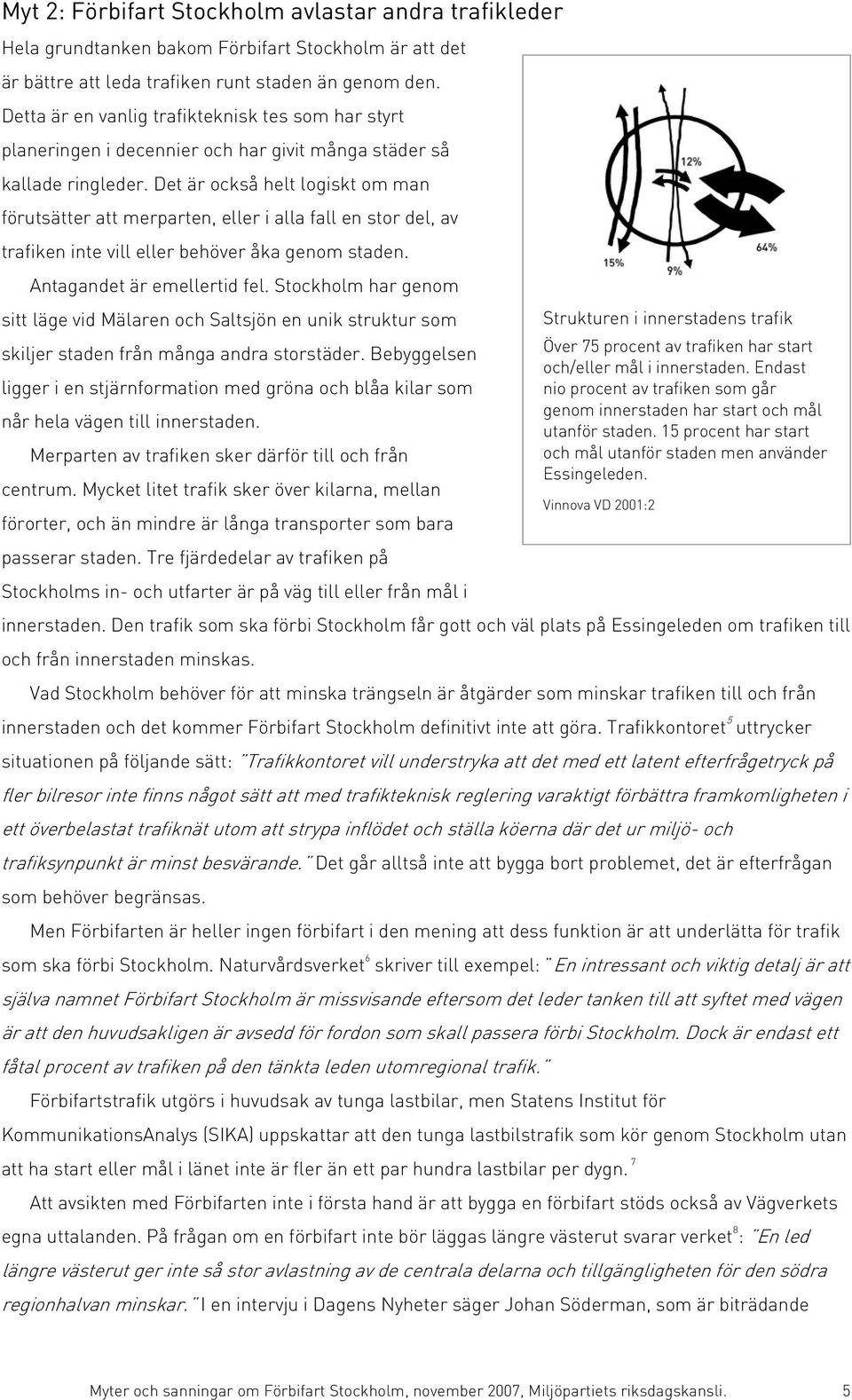 Det är också helt logiskt om man förutsätter att merparten, eller i alla fall en stor del, av trafiken inte vill eller behöver åka genom staden. Antagandet är emellertid fel.