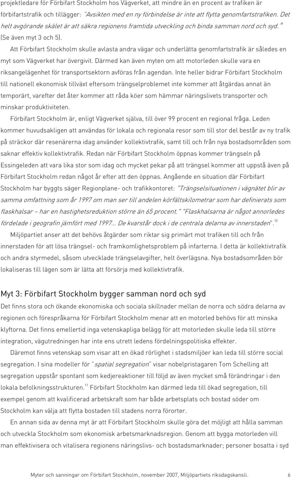 Att Förbifart Stockholm skulle avlasta andra vägar och underlätta genomfartstrafik är således en myt som Vägverket har övergivit.