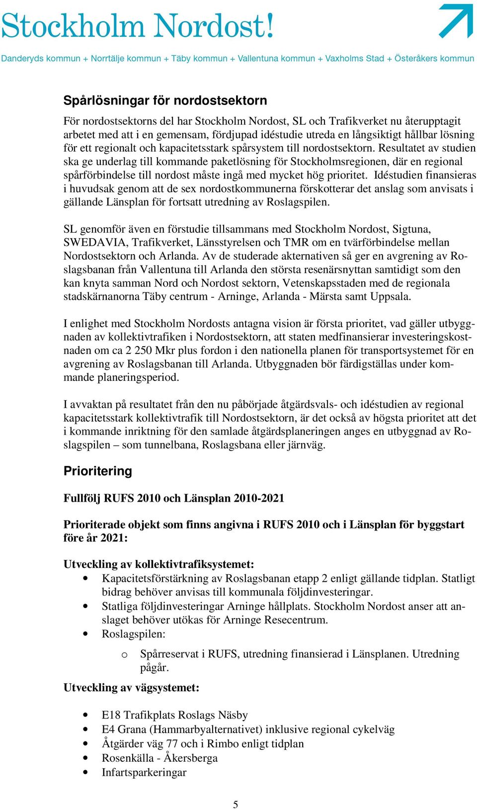 Resultatet av studien ska ge underlag till kommande paketlösning för Stockholmsregionen, där en regional spårförbindelse till nordost måste ingå med mycket hög prioritet.