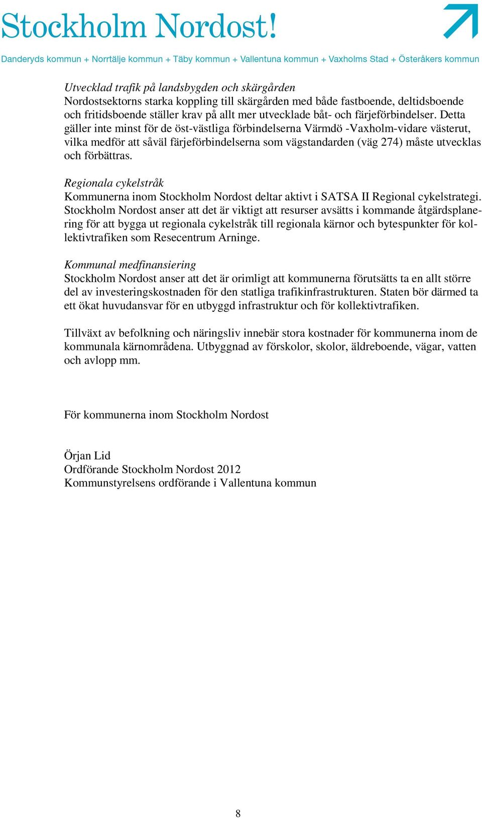 Detta gäller inte minst för de öst-västliga förbindelserna Värmdö -Vaxholm-vidare västerut, vilka medför att såväl färjeförbindelserna som vägstandarden (väg 274) måste utvecklas och förbättras.