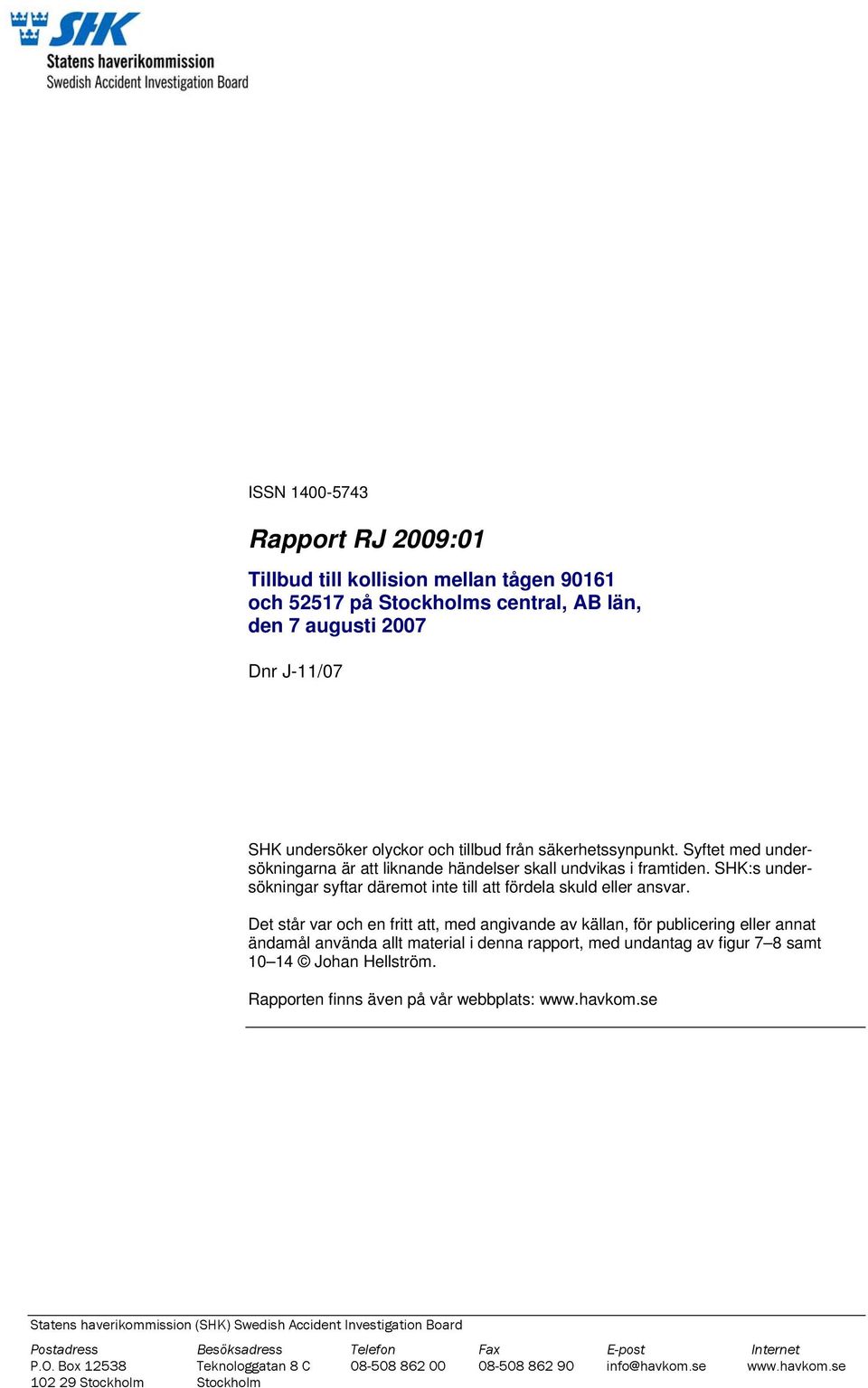 Det står var och en fritt att, med angivande av källan, för publicering eller annat ändamål använda allt material i denna rapport, med undantag av figur 7 8 samt 10 14 Johan Hellström.