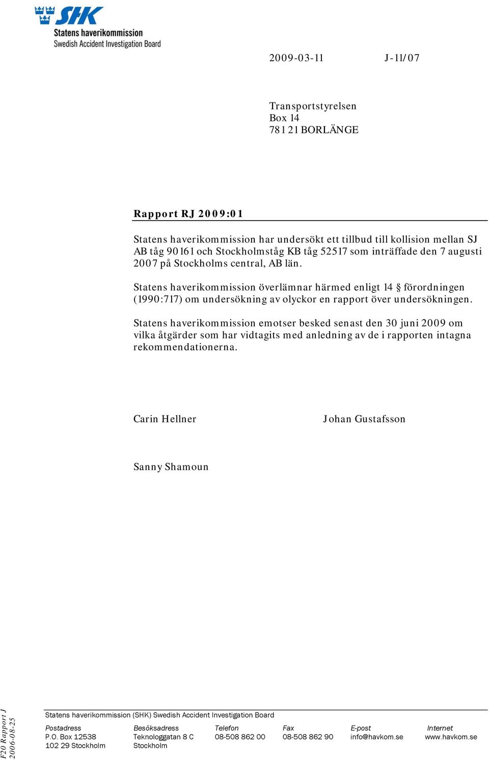 Statens haverikommission emotser besked senast den 30 juni 2009 om vilka åtgärder som har vidtagits med anledning av de i rapporten intagna rekommendationerna.