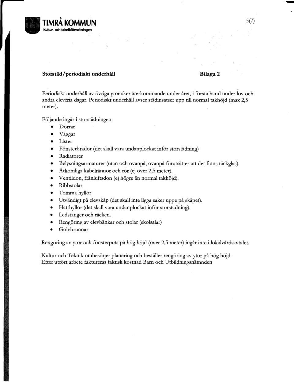 Följande ingår i storstädningen: Dörrar Väggar Lister Fönsterbrädor (det skall vara undanplockat inför storstädning) Radiatorer Belysningsarmaturer (utan och ovanpå, ovanpå förutsätter att det finns