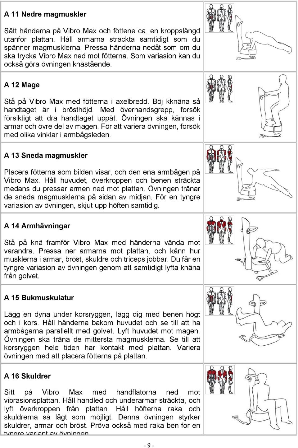 Böj kknäna så handtaget är i brösthöjd. Med överhandsgrepp, forsök försiktigt att dra handtaget uppåt. Övningen ska kännas i armar och övre del av magen.