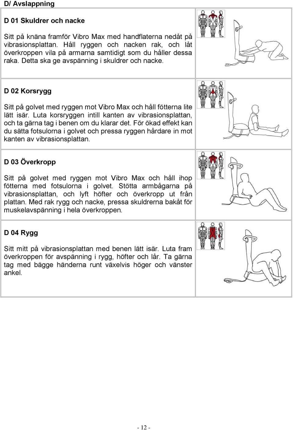 D 02 Korsrygg Sitt på golvet med ryggen mot Vibro Max och håll fötterna lite lätt isär. Luta korsryggen intill kanten av vibrasionsplattan, och ta gärna tag i benen om du klarar det.