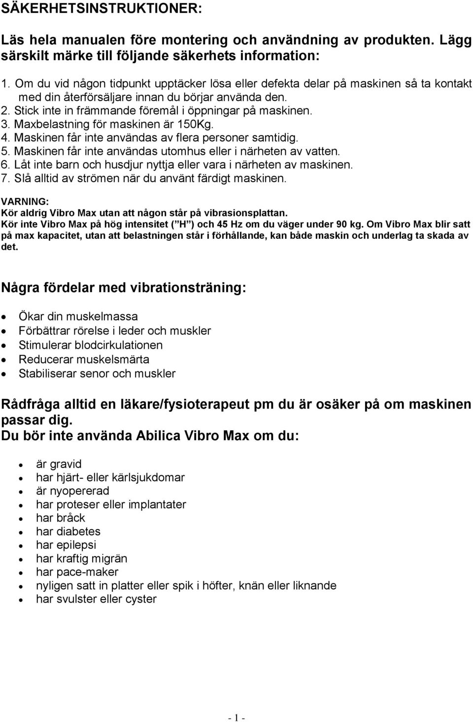 Maxbelastning för maskinen är 150Kg. 4. Maskinen får inte användas av flera personer samtidig. 5. Maskinen får inte användas utomhus eller i närheten av vatten. 6.