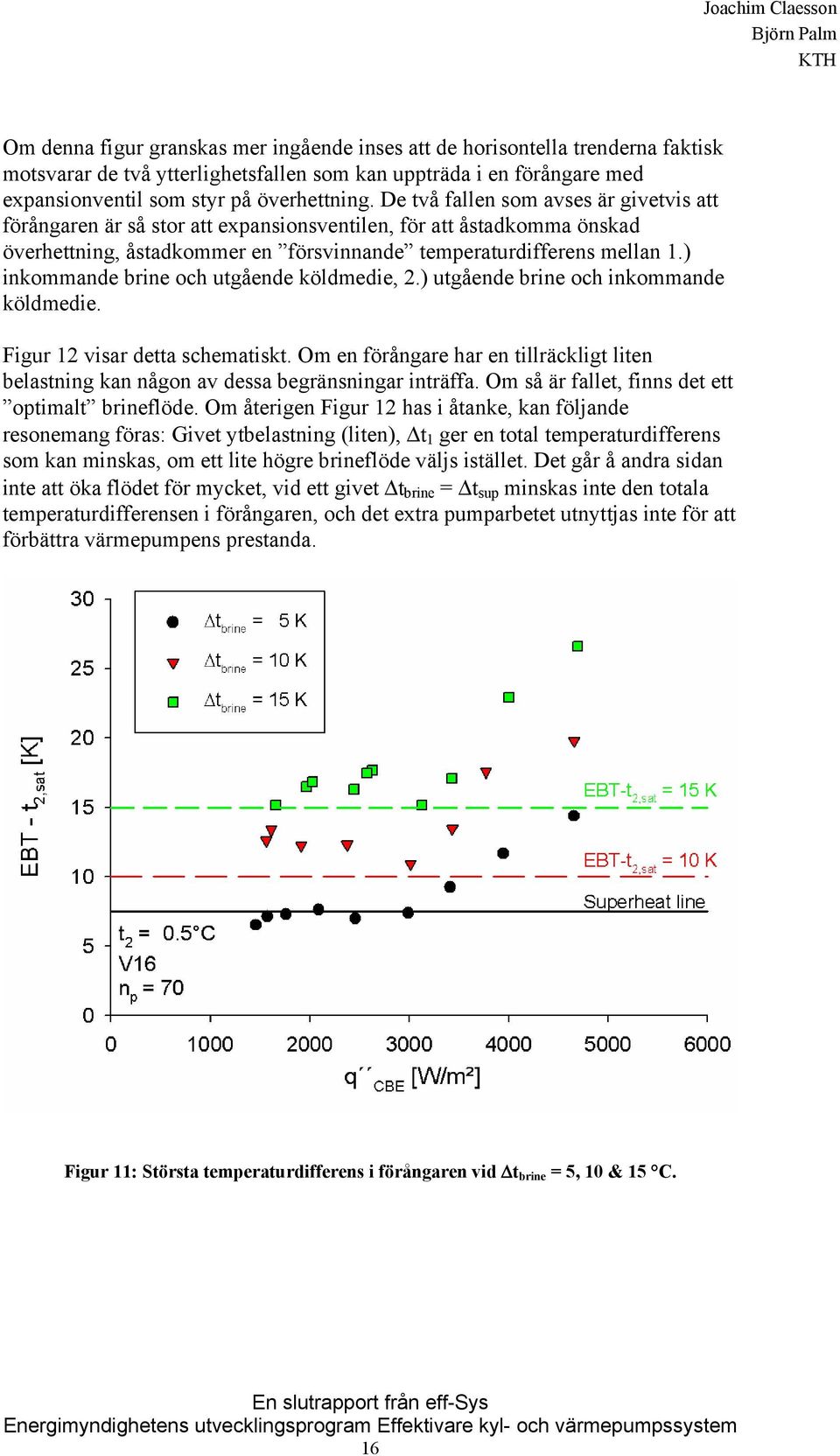 ) inkommande brine och utgående köldmedie, 2.) utgående brine och inkommande köldmedie. Figur 12 visar detta schematiskt.