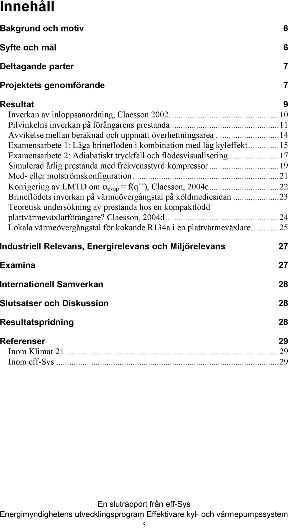 ..17 Simulerad årlig prestanda med frekvensstyrd kompressor...19 Med- eller motströmskonfiguration...21 Korrigering av LMTD om α evap = f(q ), Claesson, 2004c.