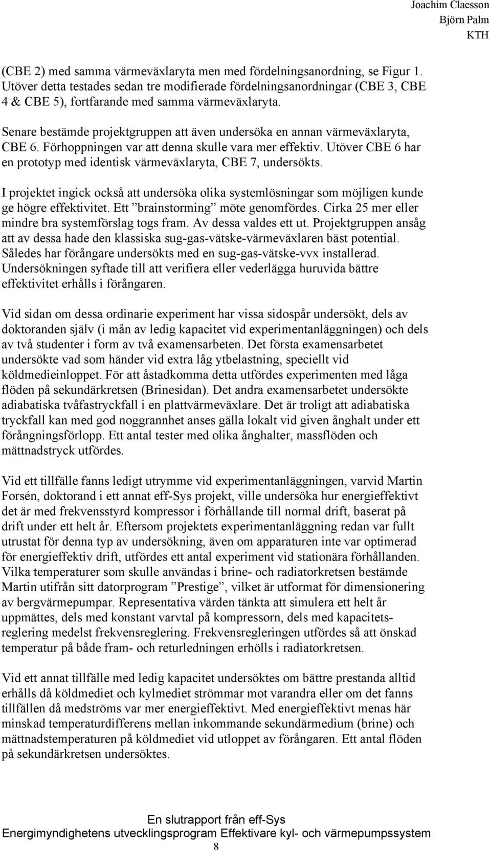 Senare bestämde projektgruppen att även undersöka en annan värmeväxlaryta, CBE 6. Förhoppningen var att denna skulle vara mer effektiv.