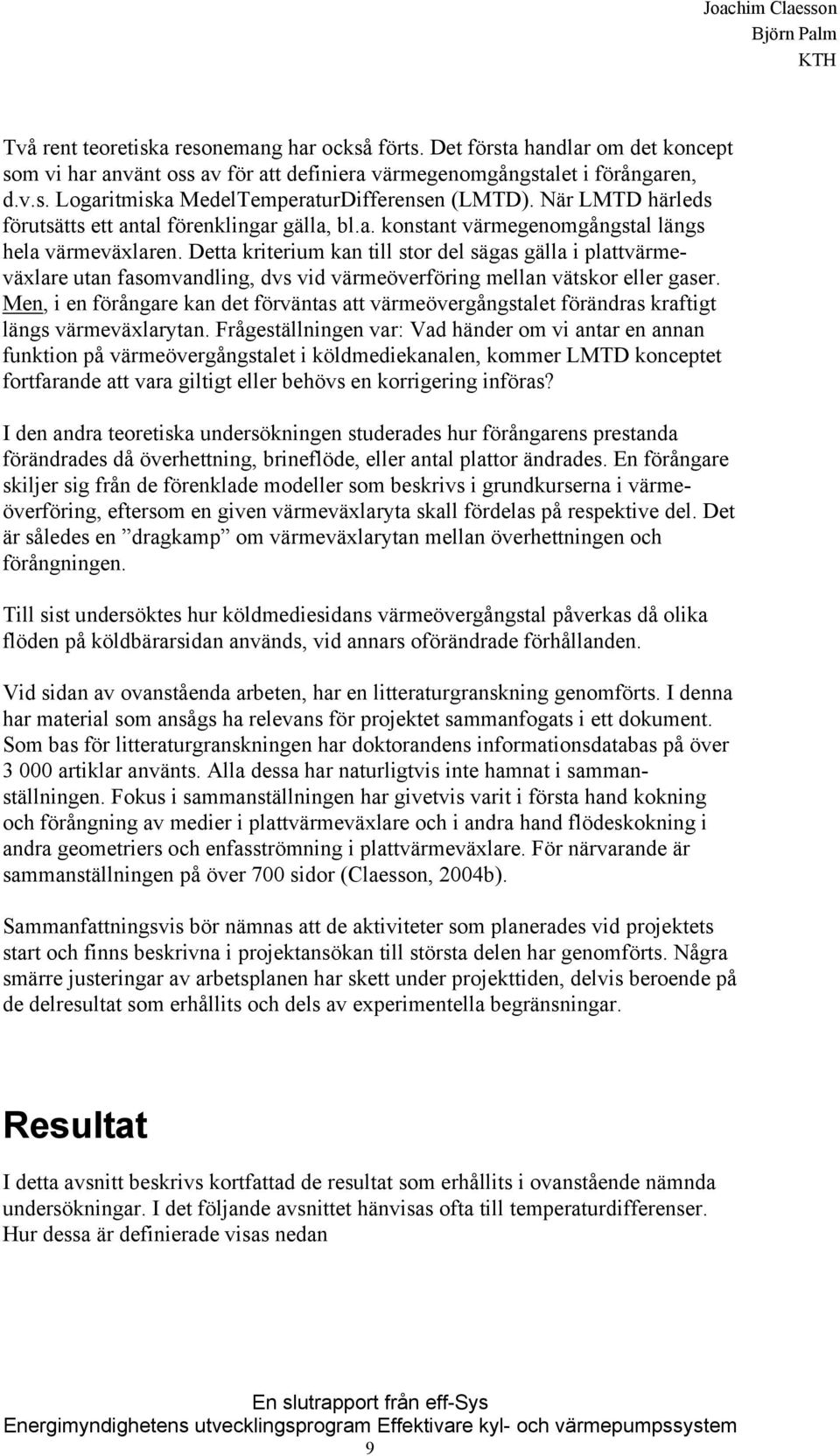 Detta kriterium kan till stor del sägas gälla i plattvärmeväxlare utan fasomvandling, dvs vid värmeöverföring mellan vätskor eller gaser.