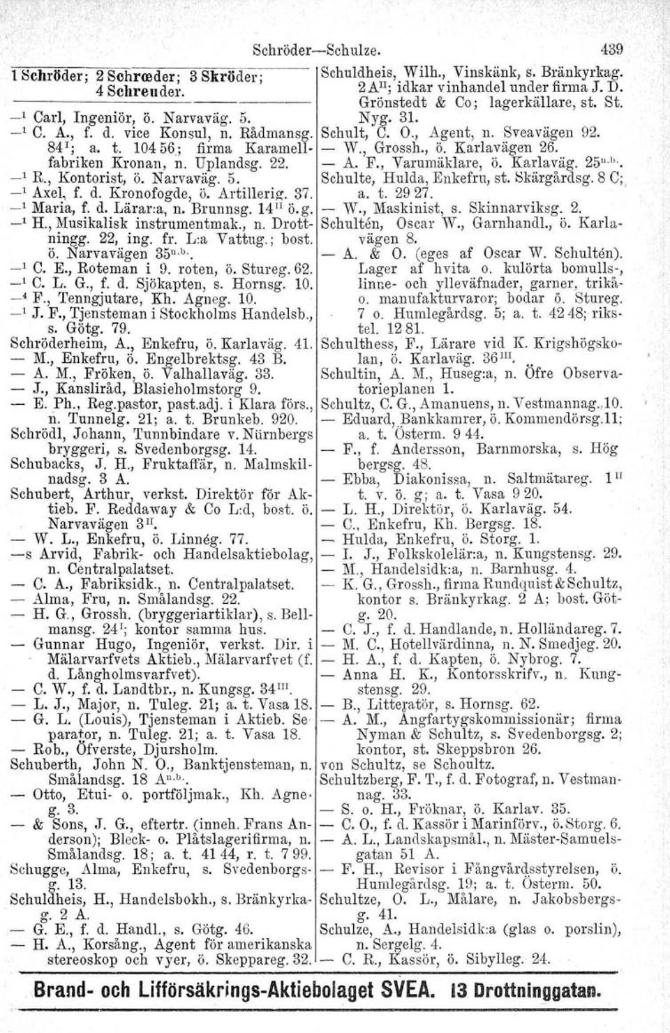 fabriken Kronan, n. Uplandsg. 22. A. F., Varumäklare, ö. Karlaväg. 25" b.. _1 R., Kontorist, ö. Narvaväg. 5. Schulte, Hulda, Enkefru, st. Skärgårdsg. 8 C;. _1 Axel, f. d. Kronofogde, ö. Artilleriz.