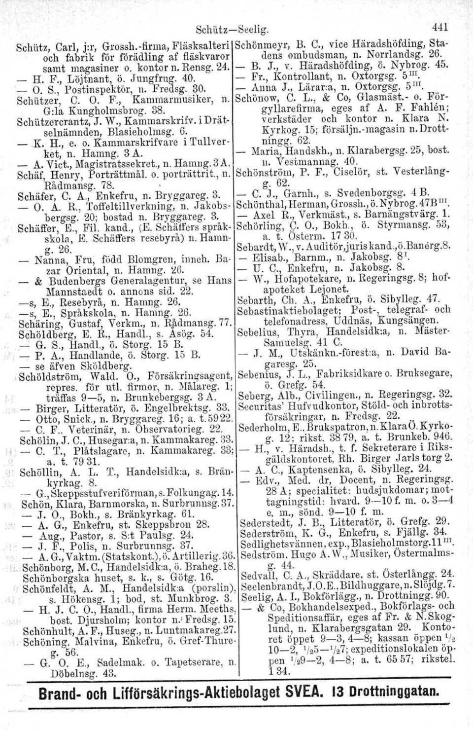 Oxtorgsg. 5 III. Schi.itzer, C. O. F., Kammarmusiker, n. Schönow, C. 1., & Co, Glasmäst. o. För G:la Kungholmsbrog. 3S. gyllarefirma, eges af A. F. Fahlen ; Schi.itzercrantz, J. W., Kammarskrifv.