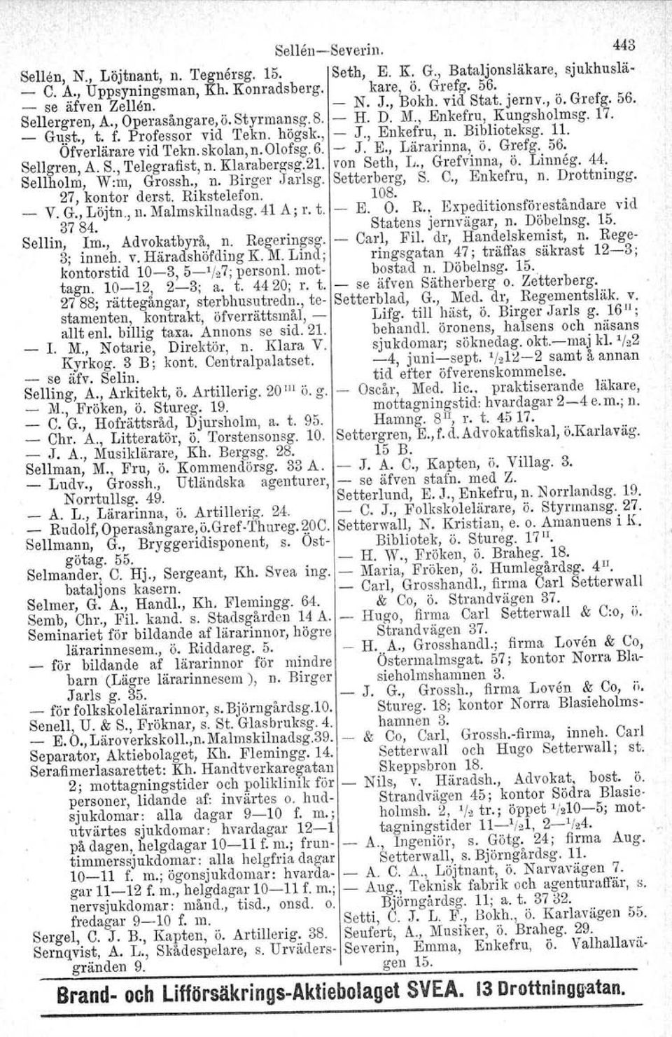 Ofverlärare vid Tekn. skolan, n. Olofsg. 6. J. E., Lärarinna, ö. Grefg. 56. Sellgren, A. S., Telegrafist, n. Klarabergsg.21. von Seth, L., Grefvinna, ö. Linneg. 44. 8ellholm, W:m, Grossh., n. Birger Jarlsg.