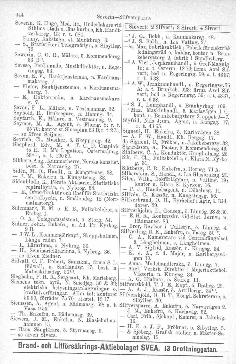 kablar, kontor n. Brun Sewerin, C. O. R., Målare, ö. Kommendörsg. kebergstorg 2, fabrik i Sundbyberg. 33 BIl. _2 A. Viet, Jemkramhandl., ö. GrefMagnig. Seveso, Ferdinando, Musikdirektör, n.