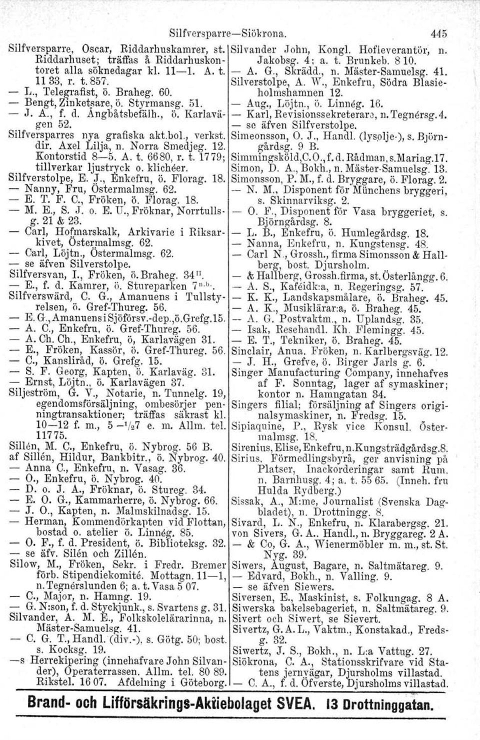 Bengt, Zinketsare, ö. Styrmansg. 51. Aug., Löjtn., ö. Linneg. 16. J. A., f. d. Angbåtsbefälh., ö. Karlava Karl, Revisionssekreterare, n. 'I'egnersg.d, gen 52. se äfven Silfverstolpe.