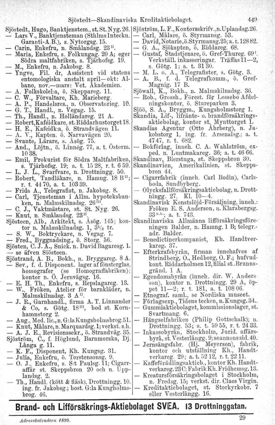 Folkungag. 20 A; eger Gustaf, Stadstjenare, ö. GrefThureg. 69'. Södra maltfabriken, s. Tjärhofsg. 19. Verkställ. inkasseringar. Träffas 112, M., Enkefru, n. Jakobsg. 8. s. Götg. 1; a. t. 3130.