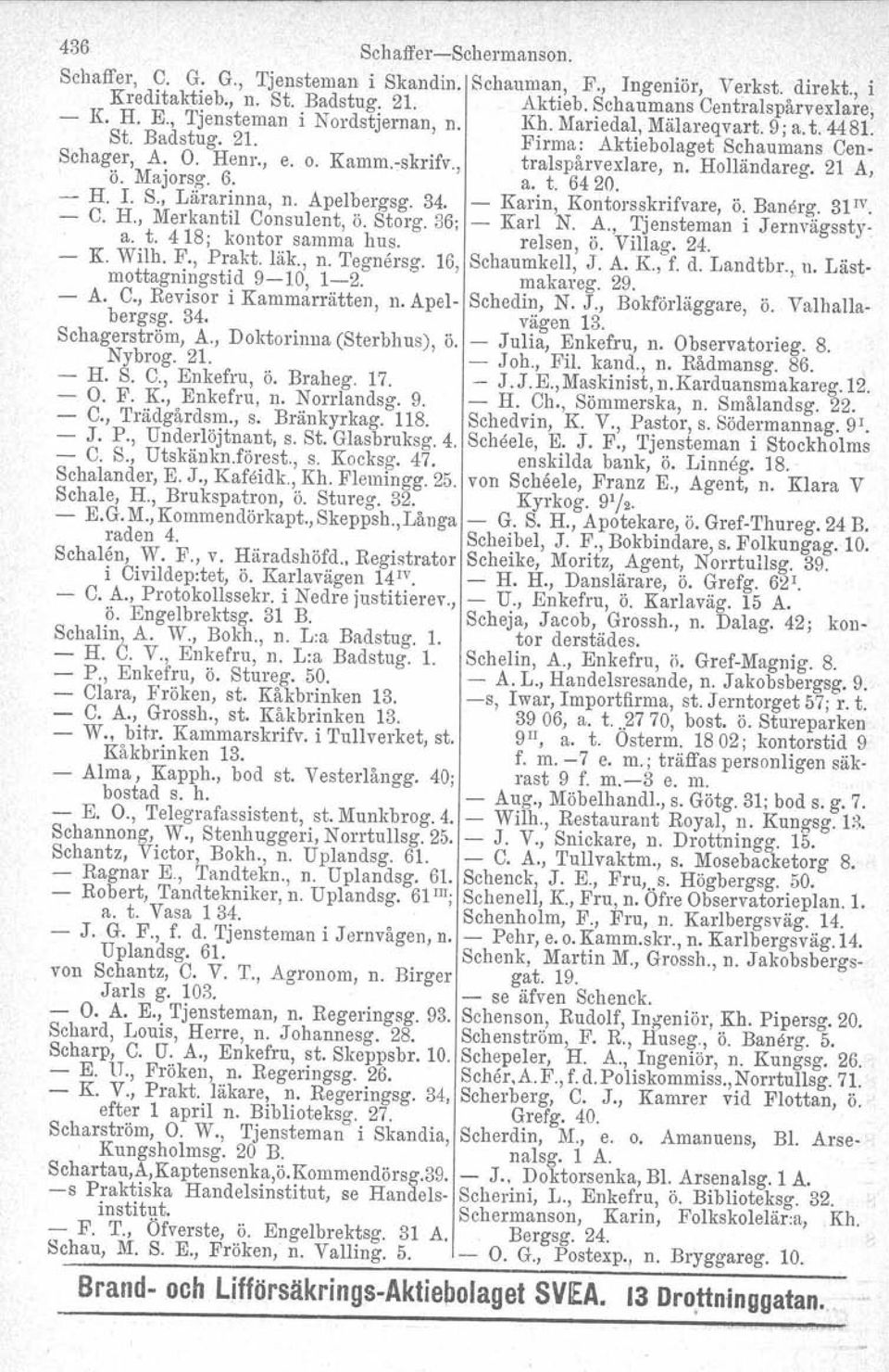 21 A, ö. Majorsg. 6. a. t. 6420. H. J. S., Lärarinna, n. Apelbergsg. 34. Karin, Kontorsskrifvare, ö. Banarg. 31 IV. C. H., Merkantil Consulent, ö. Storg. 36; Karl N. A., Tjensteman i Jernvägsstya. t. 418; kontor samma bus.