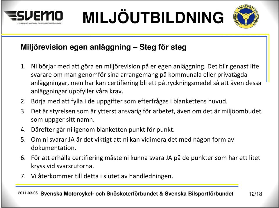 våra krav. 2. Börja med att fylla i de uppgifter som efterfrågas i blankettens huvud. 3. Det är styrelsen som är ytterst ansvarig för arbetet, även om det är miljöombudet som uppger sitt namn. 4.