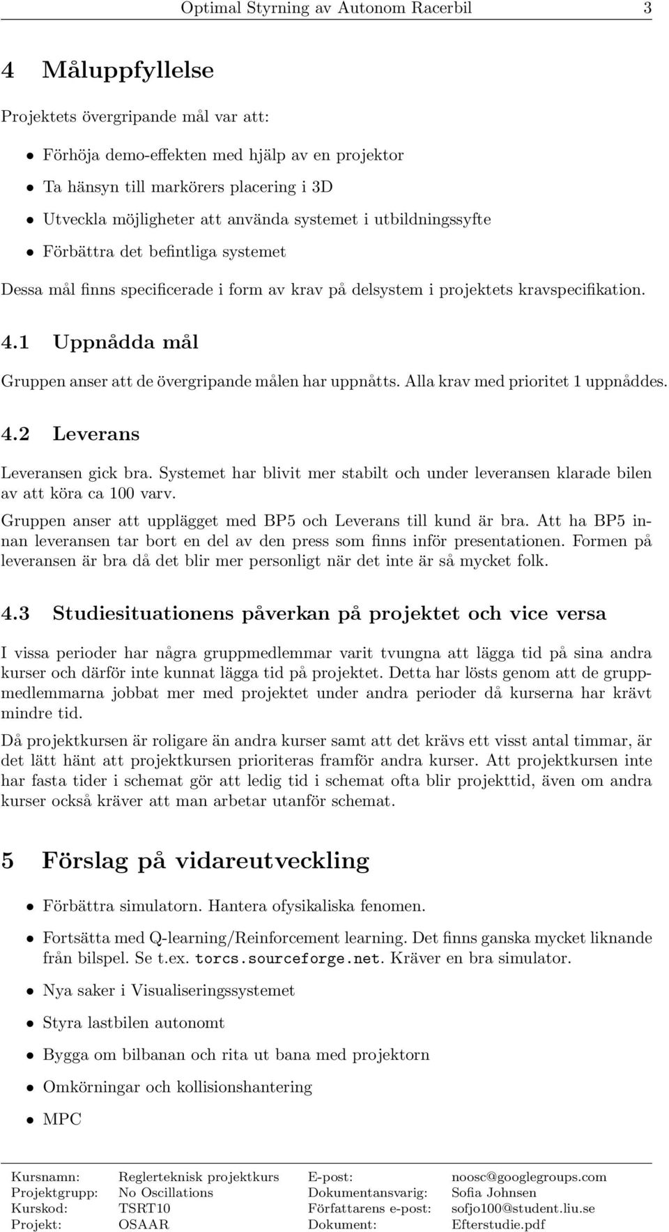 1 Uppnådda mål Gruppen anser att de övergripande målen har uppnåtts. Alla krav med prioritet 1 uppnåddes. 4.2 Leverans Leveransen gick bra.