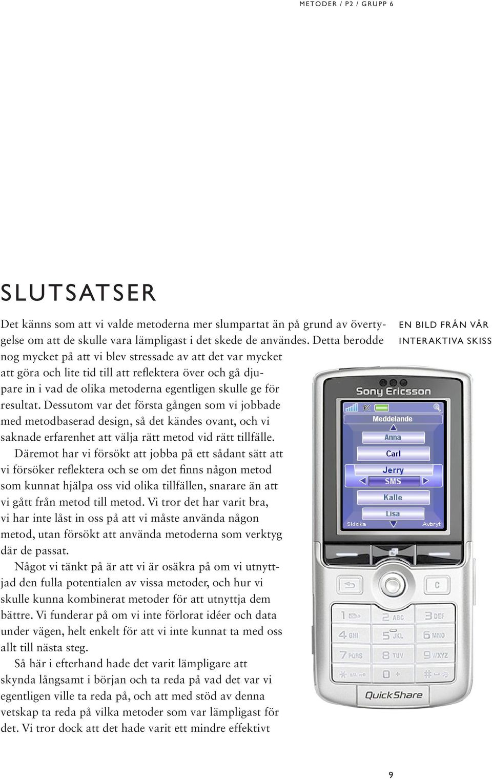 Dessutom var det första gången som vi jobbade med metodbaserad design, så det kändes ovant, och vi saknade erfarenhet att välja rätt metod vid rätt tillfälle.