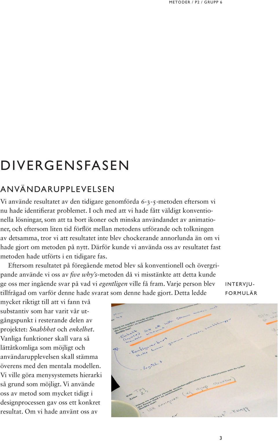 detsamma, tror vi att resultatet inte blev chockerande annorlunda än om vi hade gjort om metoden på nytt. Därför kunde vi använda oss av resultatet fast metoden hade utförts i en tidigare fas.
