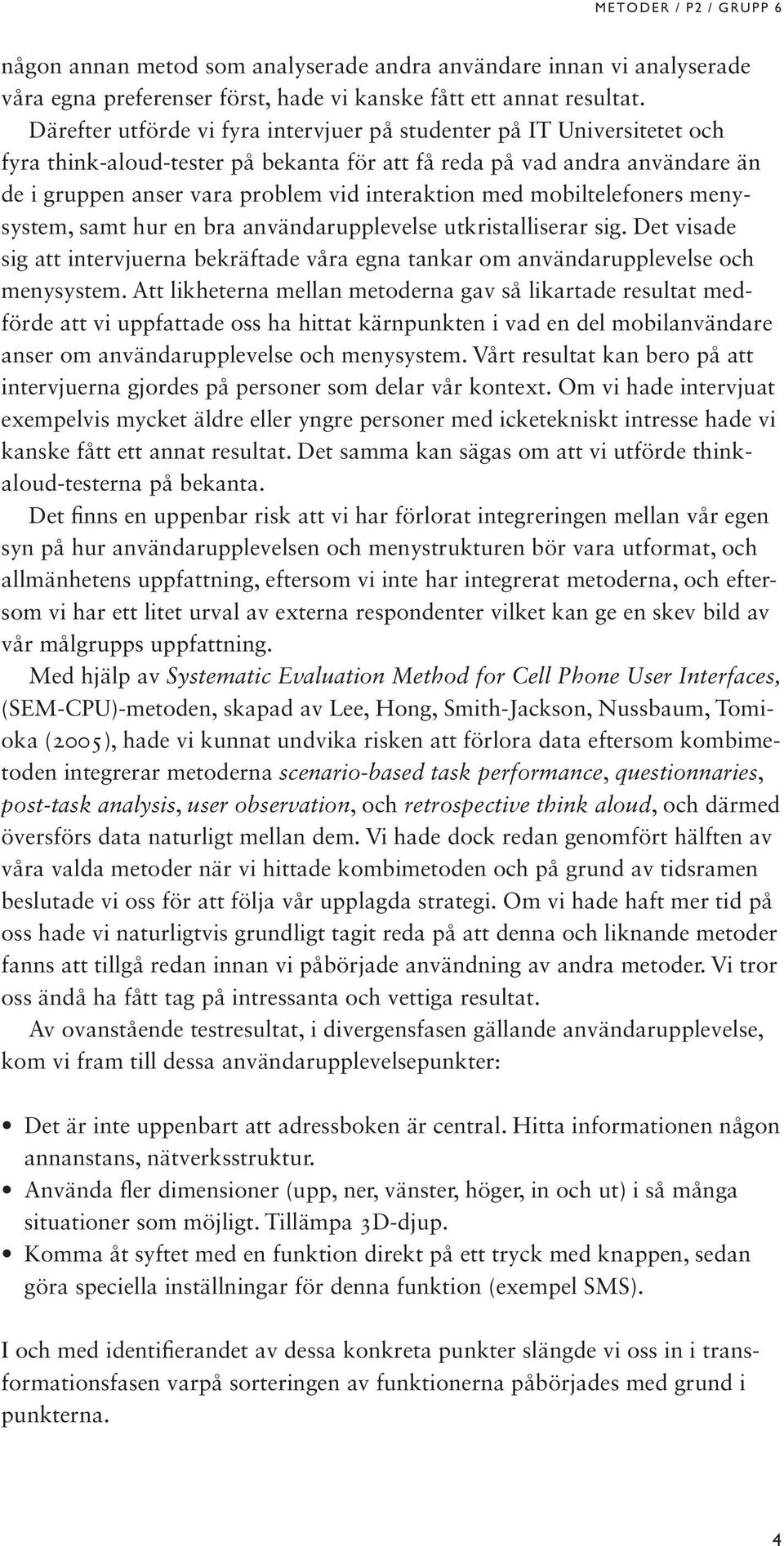 med mobiltelefoners menysystem, samt hur en bra användarupplevelse utkristalliserar sig. Det visade sig att intervjuerna bekräftade våra egna tankar om användarupplevelse och menysystem.