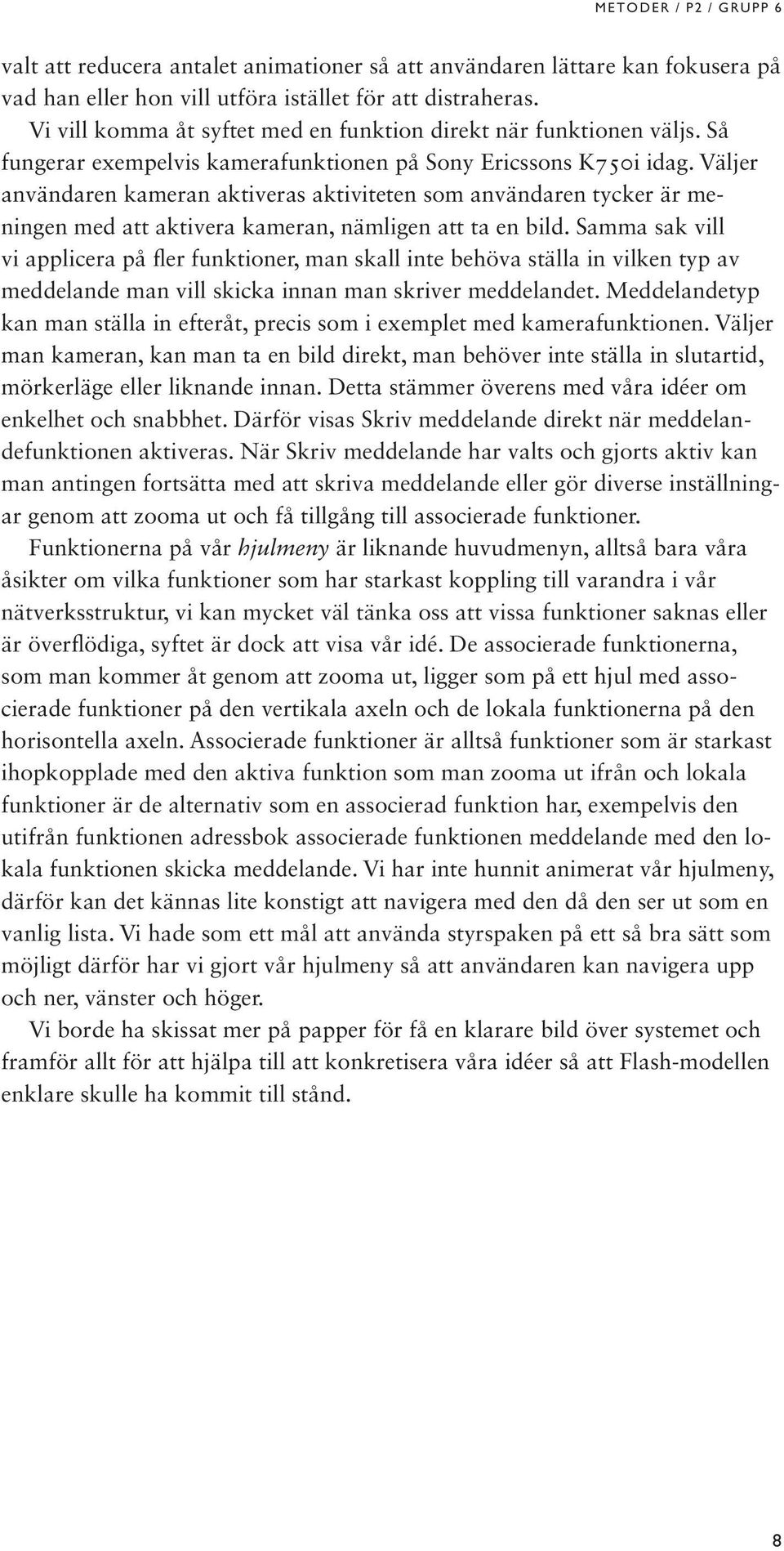 Väljer användaren kameran aktiveras aktiviteten som användaren tycker är meningen med att aktivera kameran, nämligen att ta en bild.