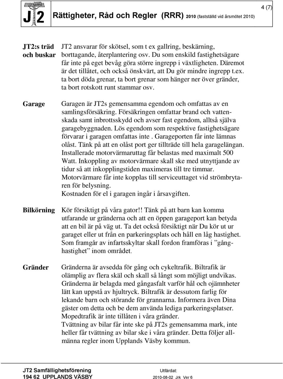 ta bort döda grenar, ta bort grenar som hänger ner över gränder, ta bort rotskott runt stammar osv. Garagen är JT2s gemensamma egendom och omfattas av en samlingsförsäkring.