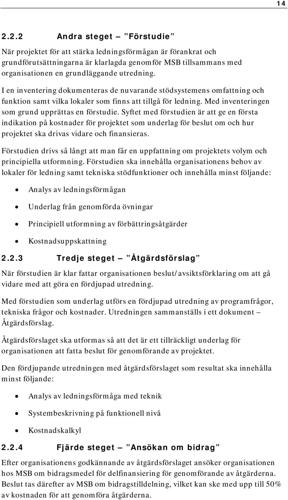 Syftet med förstudien är att ge en första indikation på kostnader för projektet som underlag för beslut om och hur projektet ska drivas vidare och finansieras.