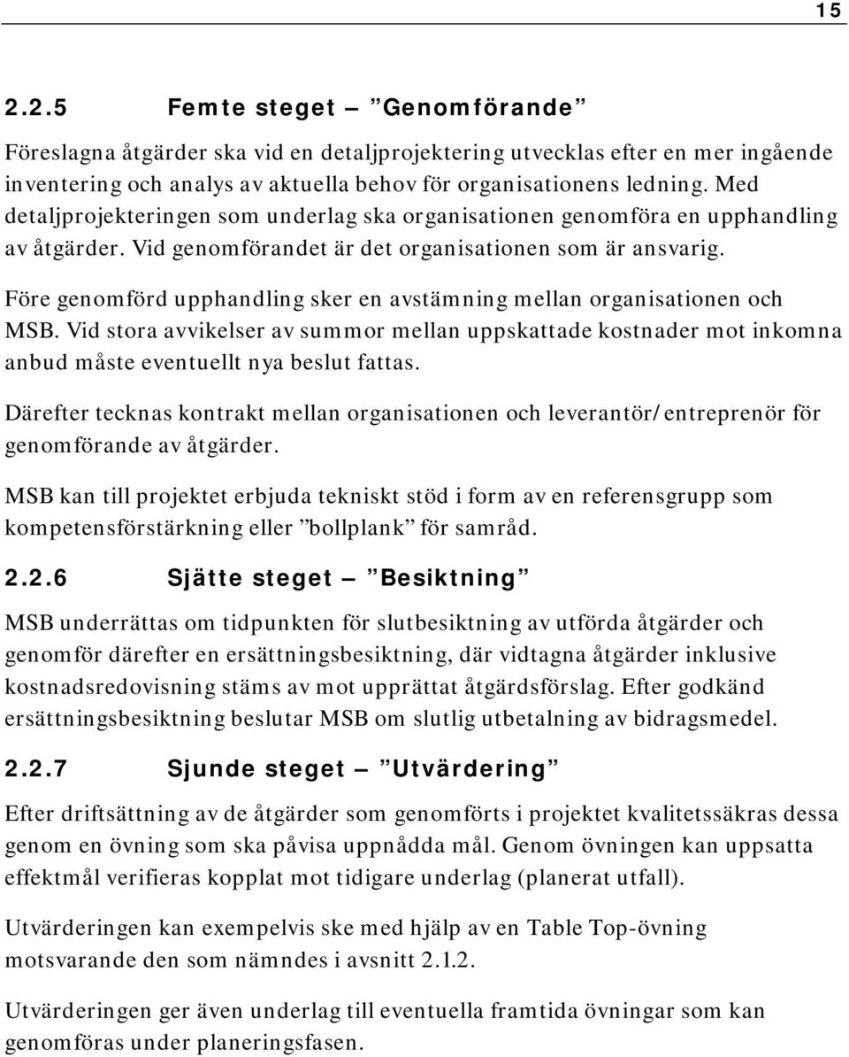 Före genomförd upphandling sker en avstämning mellan organisationen och MSB. Vid stora avvikelser av summor mellan uppskattade kostnader mot inkomna anbud måste eventuellt nya beslut fattas.