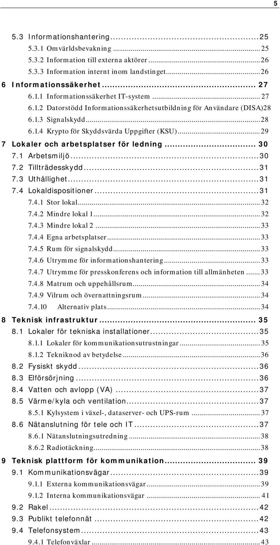 1 Arbetsmiljö... 30 7.2 Tillträdesskydd... 31 7.3 Uthållighet... 31 7.4 Lokaldispositioner... 31 7.4.1 Stor lokal... 32 7.4.2 Mindre lokal 1... 32 7.4.3 Mindre lokal 2... 33 7.4.4 Egna arbetsplatser.