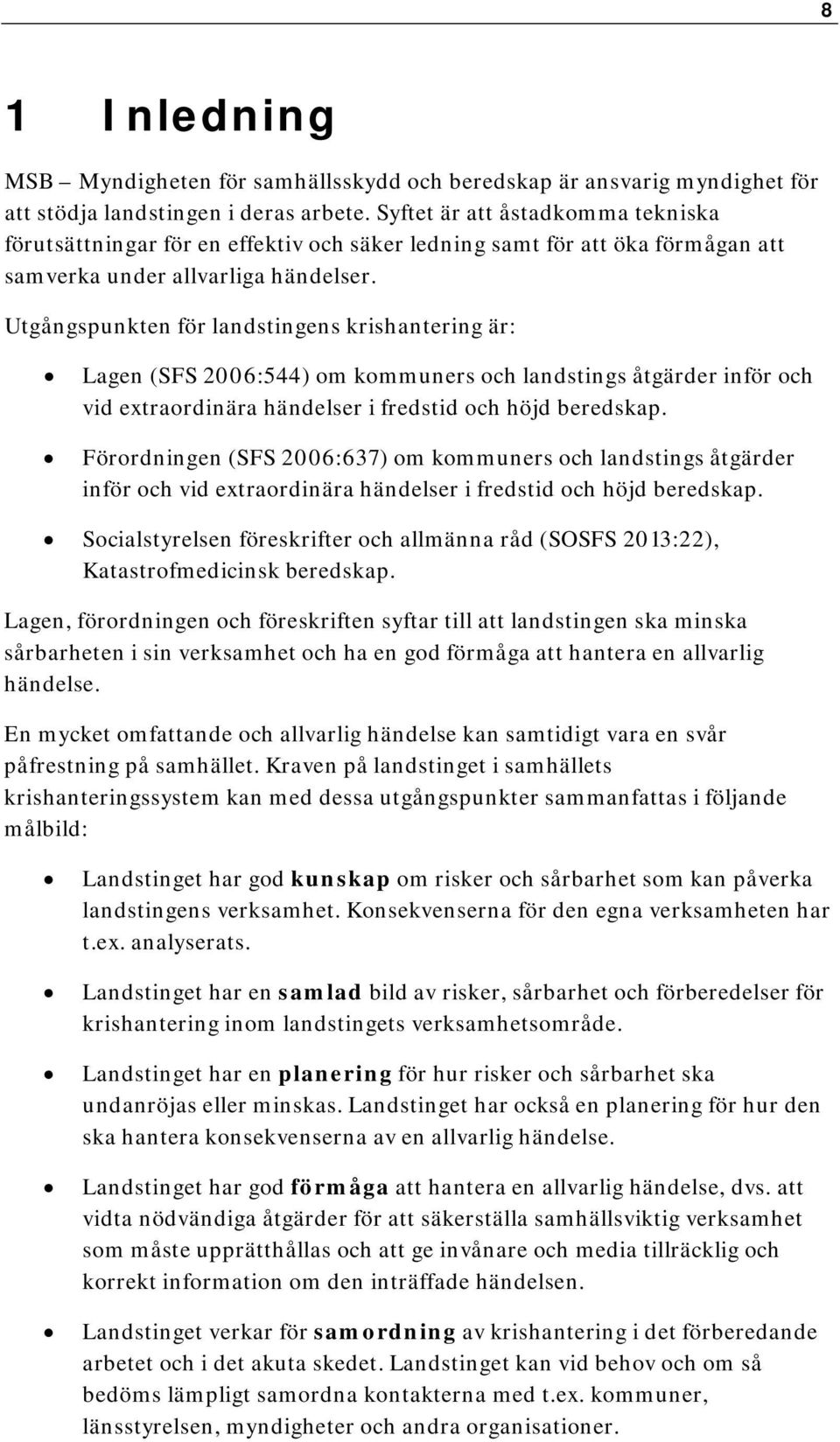 Utgångspunkten för landstingens krishantering är: Lagen (SFS 2006:544) om kommuners och landstings åtgärder inför och vid extraordinära händelser i fredstid och höjd beredskap.