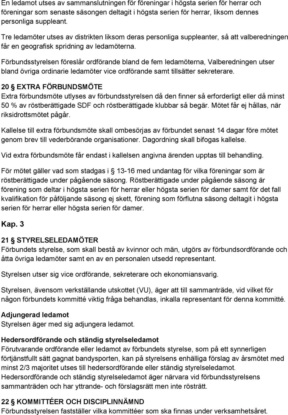 Förbundsstyrelsen föreslår ordförande bland de fem ledamöterna, Valberedningen utser bland övriga ordinarie ledamöter vice ordförande samt tillsätter sekreterare.