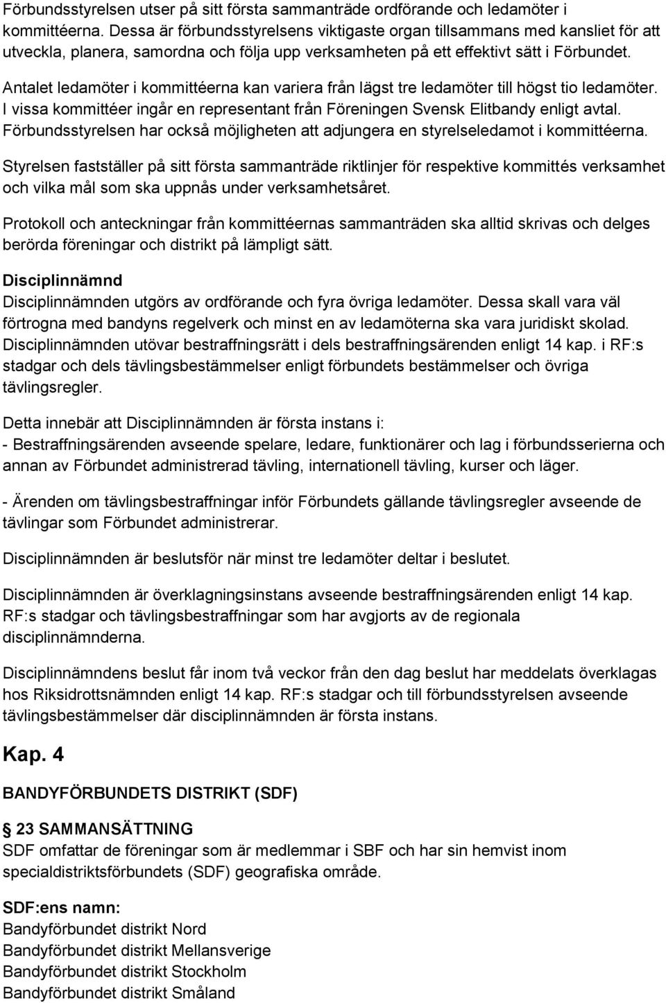 Antalet ledamöter i kommittéerna kan variera från lägst tre ledamöter till högst tio ledamöter. I vissa kommittéer ingår en representant från Föreningen Svensk Elitbandy enligt avtal.