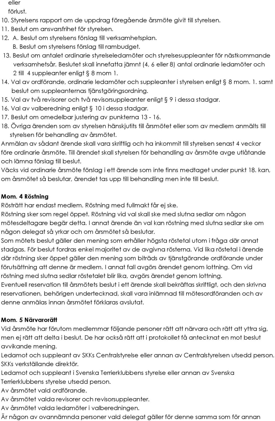 Beslutet skall innefatta jämnt (4, 6 eller 8) antal ordinarie ledamöter och 2 till 4 suppleanter enligt 8 mom 1. 14. Val av ordförande, ordinarie ledamöter och suppleanter i styrelsen enligt 8 mom. 1. samt beslut om suppleanternas tjänstgöringsordning.