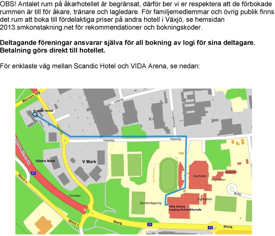 För familjemedlemmar och övrig publik finns det rum att boka till fördelaktiga priser på andra hotell i Växjö, se hemsidan 2013.