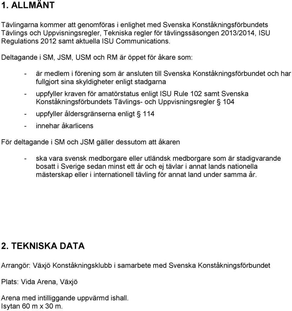 Deltagande i SM, JSM, USM och RM är öppet för åkare som: - är medlem i förening som är ansluten till Svenska Konståkningsförbundet och har fullgjort sina skyldigheter enligt stadgarna - uppfyller